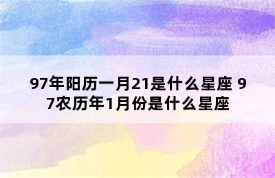 97年阳历一月21是什么星座 97农历年1月份是什么星座